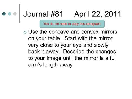 Journal #81 April 22, 2011 Use the concave and convex mirrors on your table. Start with the mirror very close to your eye and slowly back it away. Describe.