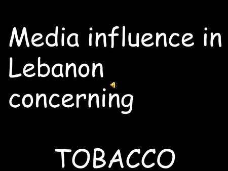 Media influence in Lebanon concerning TOBACCO. A place bombarded with Tobacco ads Lebanon,,