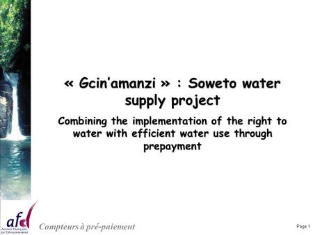 Page 1 Compteurs à pré-paiement « Gcin’amanzi » : Soweto water supply project Combining the implementation of the right to water with efficient water use.