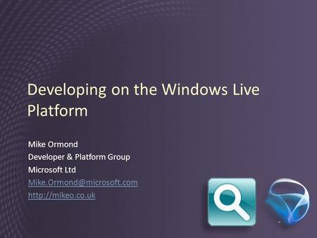 Developing on the Windows Live Platform Mike Ormond Developer & Platform Group Microsoft Ltd