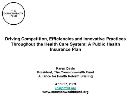 THE COMMONWEALTH FUND Driving Competition, Efficiencies and Innovative Practices Throughout the Health Care System: A Public Health Insurance Plan Karen.