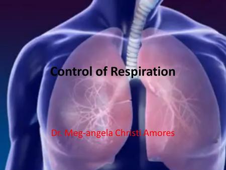 Control of Respiration Dr. Meg-angela Christi Amores.