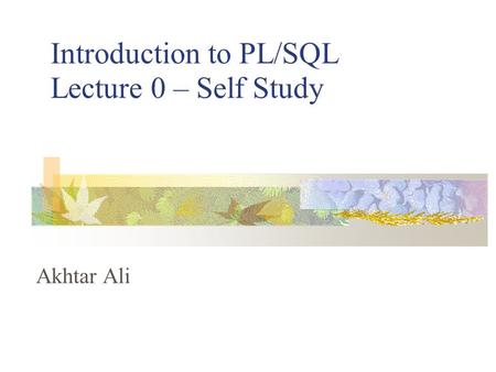 Introduction to PL/SQL Lecture 0 – Self Study Akhtar Ali.