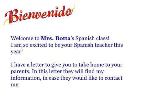 Welcome to Mrs. Botta’s Spanish class! I am so excited to be your Spanish teacher this year! I have a letter to give you to take home to your parents.