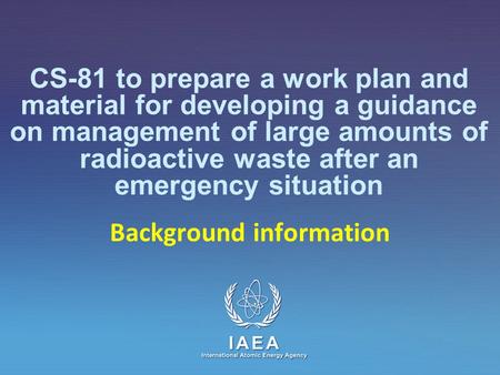 IAEA International Atomic Energy Agency CS-81 to prepare a work plan and material for developing a guidance on management of large amounts of radioactive.