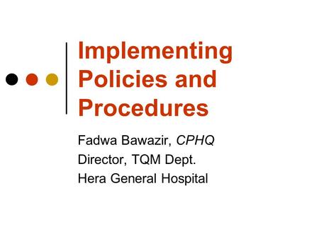 Implementing Policies and Procedures Fadwa Bawazir, CPHQ Director, TQM Dept. Hera General Hospital.