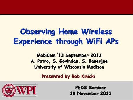 Observing Home Wireless Experience through WiFi APs MobiCom ‘13 September 2013 A.Patro, S. Govindan, S. Banerjee University of Wisconsin Madison Presented.