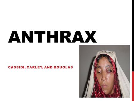 ANTHRAX CASSIDI, CARLEY, AND DOUGLAS. WHAT IS ANTHRAX…? Anthrax is an infectious disease caused by bacteria called Bacillus anthracis. Infection in humans.