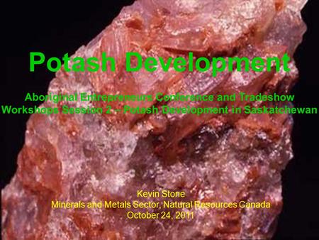 1 Potash Development Aboriginal Entrepreneurs Conference and Tradeshow Workshops Session 2 – Potash Development in Saskatchewan Kevin Stone Minerals and.