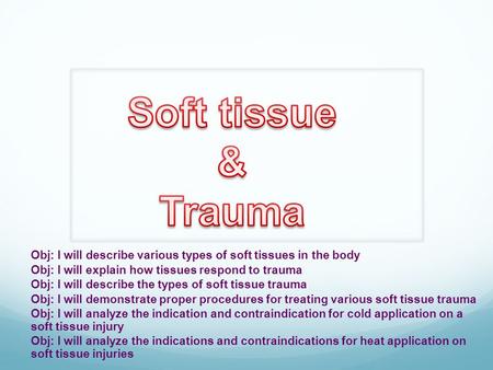 Soft tissue & Trauma Obj: I will describe various types of soft tissues in the body Obj: I will explain how tissues respond to trauma Obj: I will describe.
