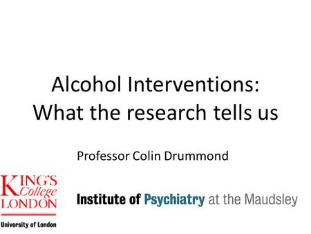 Alcohol Interventions: What the research tells us Professor Colin Drummond.