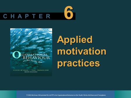  2003 McGraw-Hill Australia Pty Ltd PPTs t/a Organisational Behaviour on the Pacific Rim by McShane and Travaglione C H A P T E R 6 Applied motivation.
