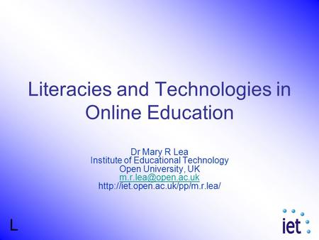 L Literacies and Technologies in Online Education Dr Mary R Lea Institute of Educational Technology Open University, UK