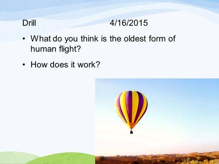 Drill 4/16/2015 What do you think is the oldest form of human flight? How does it work?