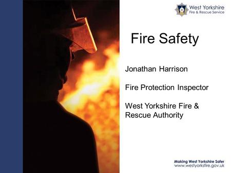 Fire Safety Jonathan Harrison Fire Protection Inspector West Yorkshire Fire & Rescue Authority.