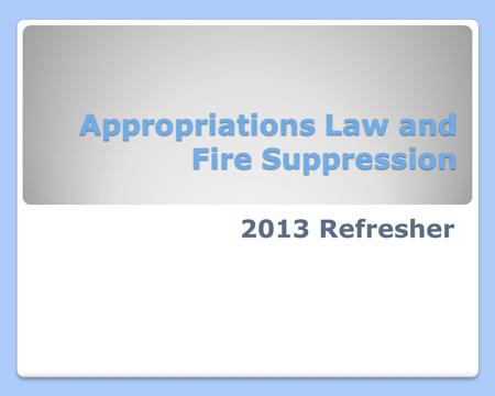 Appropriations Law and Fire Suppression 2013 Refresher.