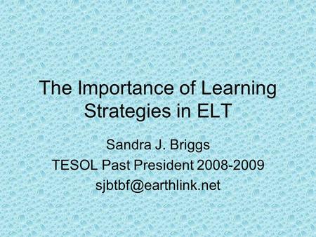 The Importance of Learning Strategies in ELT Sandra J. Briggs TESOL Past President 2008-2009