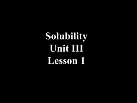 Solubility Unit III Lesson 1. Solubility is a measure of the maximum amount of solid that will dissolve in a volume of water. Units: g/L mol/Lg/100mL.