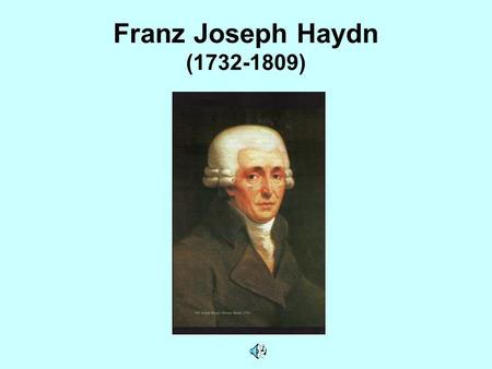 Franz Joseph Haydn (1732-1809). Lapsepõlv ja õpingud Sündis 31. märts 1732 Alam-Austrias Õppis kohalikus katedraalikoolis laulmist, viiuli- ja klavessiinimängu.