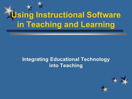 Using Instructional Software in Teaching and Learning Integrating Educational Technology into Teaching.