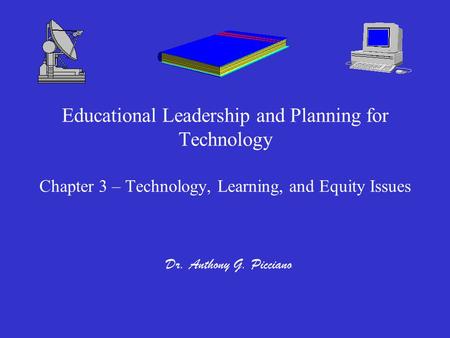 Educational Leadership and Planning for Technology Chapter 3 – Technology, Learning, and Equity Issues Dr. Anthony G. Picciano.