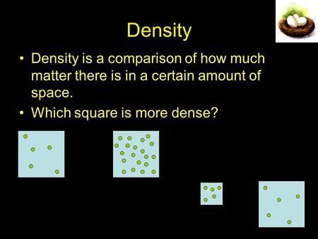 Density Density is a comparison of how much matter there is in a certain amount of space. Which square is more dense?