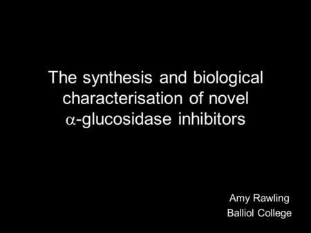 The synthesis and biological characterisation of novel  -glucosidase inhibitors Amy Rawling Balliol College.