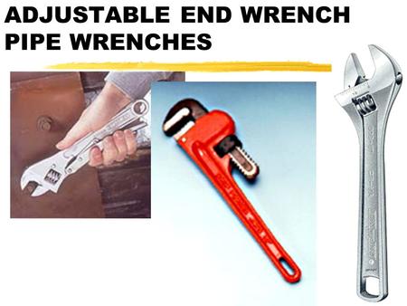 ADJUSTABLE END WRENCH PIPE WRENCHES ADJUSTABLE END WRENCHES SLANG NAME IS THE “CRESCENT” WRENCH CRESCENT IS THE FIRST COMPANY TO MAKE AN ADJUSTABLE END.