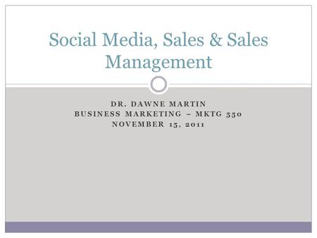 DR. DAWNE MARTIN BUSINESS MARKETING – MKTG 550 NOVEMBER 15, 2011 Social Media, Sales & Sales Management.
