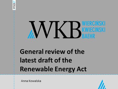 General review of the latest draft of the Renewable Energy Act Anna Kowalska.