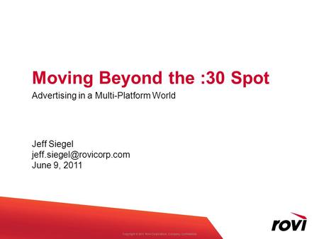 Copyright ® 2011 Rovi Corporation. Company Confidential. Moving Beyond the :30 Spot Advertising in a Multi-Platform World Jeff Siegel