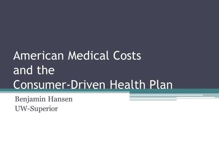 American Medical Costs and the Consumer-Driven Health Plan Benjamin Hansen UW-Superior.