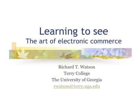 Learning to see The art of electronic commerce Richard T. Watson Terry College The University of Georgia
