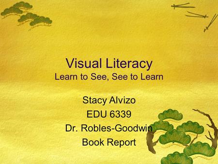 Visual Literacy Learn to See, See to Learn Stacy Alvizo EDU 6339 Dr. Robles-Goodwin Book Report.