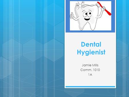 Dental Hygienist Jamie Mills Comm. 1010 1A. Job Description  Dental check up  Cleans teeth  Examines for disease & damage  Teach patients oral health.