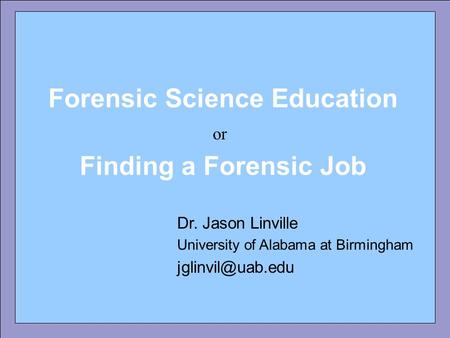 Forensic Science Education Dr. Jason Linville University of Alabama at Birmingham Forensic Science Education Finding a Forensic Job or.