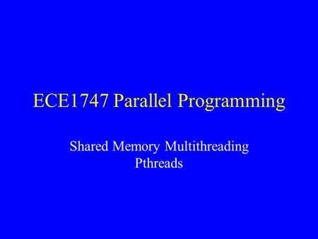ECE1747 Parallel Programming Shared Memory Multithreading Pthreads.
