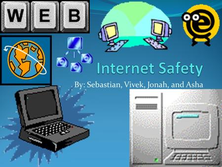 By: Sebastian, Vivek, Jonah, and Asha. Internet Safety When you see something that is not appropriate don’t even look at it and exit. Also the internet.