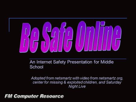 An Internet Safety Presentation for Middle School Adopted from netsmartz with video from netsmartz.org, center for missing & exploited children, and Saturday.