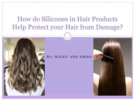 BY: HALEY AND EMMA How do Silicones in Hair Products Help Protect your Hair from Damage?