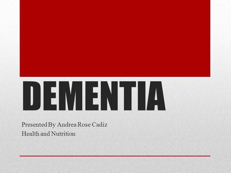 DEMENTIA Presented By Andrea Rose Cadiz Health and Nutrition.