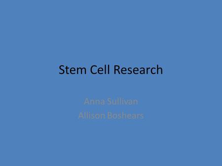 Stem Cell Research Anna Sullivan Allison Boshears.