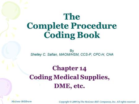 The Complete Procedure Coding Book By Shelley C. Safian, MAOM/HSM, CCS-P, CPC-H, CHA Chapter 14 Coding Medical Supplies, DME, etc. Copyright © 2009 by.