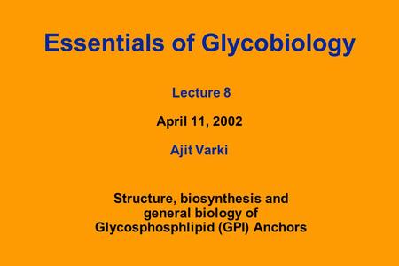 Essentials of Glycobiology Lecture 8 April 11, 2002 Ajit Varki Structure, biosynthesis and general biology of Glycosphosphlipid (GPI) Anchors.