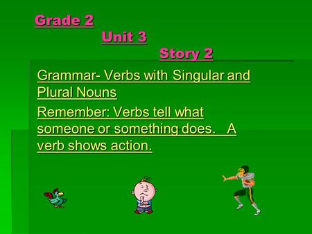 Grade 2 Unit 3 Story 2 Grammar- Verbs with Singular and Plural Nouns Remember: Verbs tell what someone or something does. A verb shows action.
