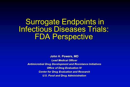 Surrogate Endpoints in Infectious Diseases Trials: FDA Perspective Surrogate Endpoints in Infectious Diseases Trials: FDA Perspective John H. Powers, MD.