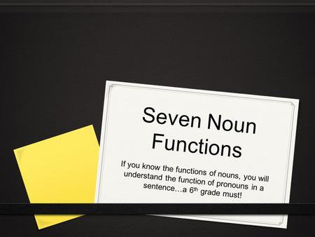 Seven Noun Functions If you know the functions of nouns, you will understand the function of pronouns in a sentence…a 6th grade must!