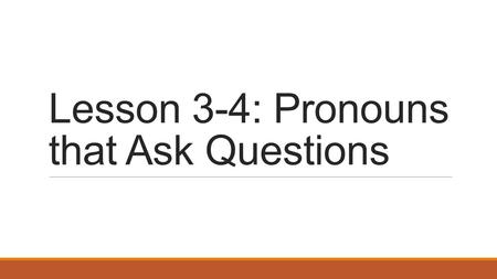 Lesson 3-4: Pronouns that Ask Questions. Interrogative Pronouns Who Whom Whose Which What They are used to ask a question.