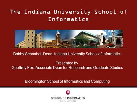 The Indiana University School of Informatics Bobby Schnabel: Dean, Indiana University School of Informatics Presented by Geoffrey Fox: Associate Dean for.
