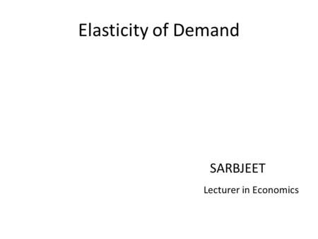 Elasticity of Demand SARBJEET Lecturer in Economics.
